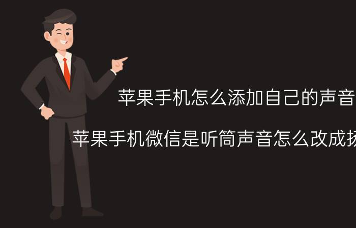 苹果手机怎么添加自己的声音 苹果手机微信是听筒声音怎么改成扬声器？